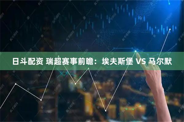 日斗配资 瑞超赛事前瞻：埃夫斯堡 VS 马尔默