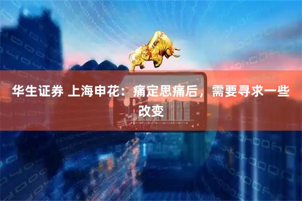华生证券 上海申花：痛定思痛后，需要寻求一些改变