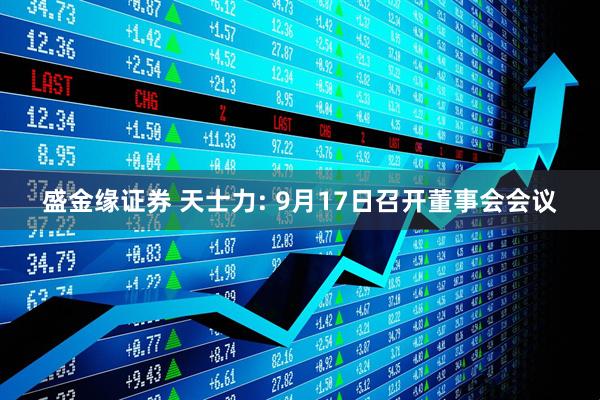 盛金缘证券 天士力: 9月17日召开董事会会议