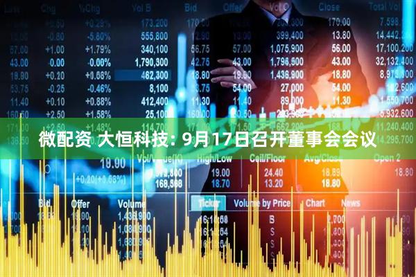 微配资 大恒科技: 9月17日召开董事会会议