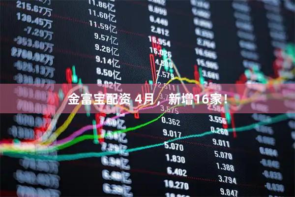 金富宝配资 4月，新增16家！