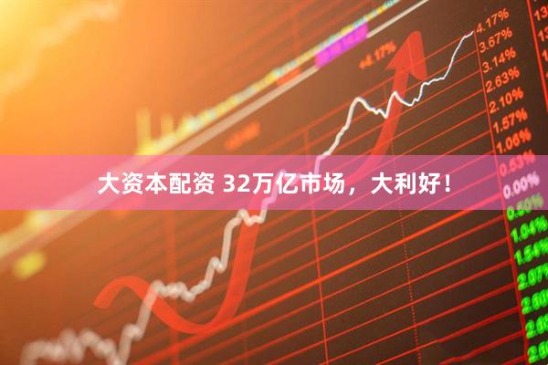 大资本配资 32万亿市场，大利好！