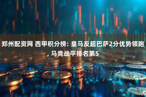 郑州配资网 西甲积分榜: 皇马反超巴萨2分优势领跑, 马竞战平排名第5