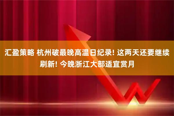 汇盈策略 杭州破最晚高温日纪录! 这两天还要继续刷新! 今晚浙江大部适宜赏月