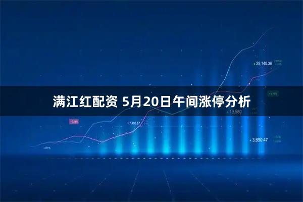 满江红配资 5月20日午间涨停分析